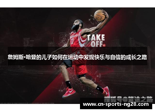 詹姆斯·哈登的儿子如何在运动中发现快乐与自信的成长之路