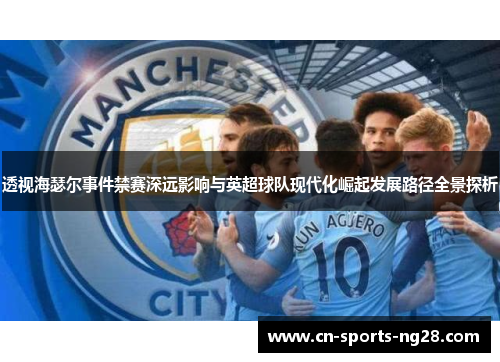 透视海瑟尔事件禁赛深远影响与英超球队现代化崛起发展路径全景探析
