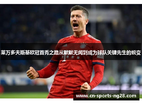 莱万多夫斯基欧冠首秀之路从默默无闻到成为球队关键先生的蜕变