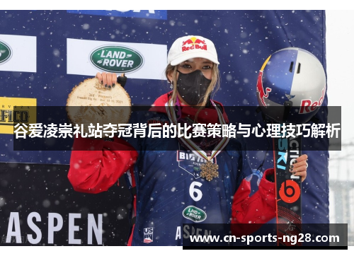 谷爱凌崇礼站夺冠背后的比赛策略与心理技巧解析