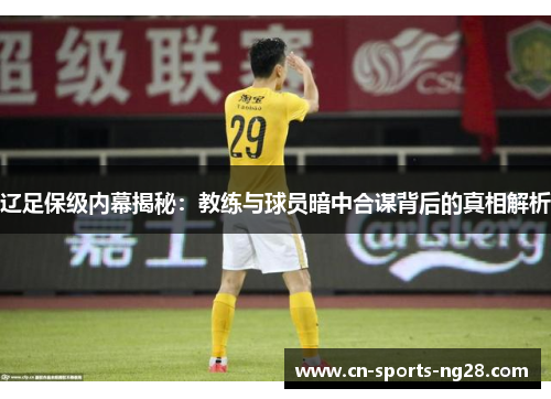辽足保级内幕揭秘:教练与球员暗中合谋背后的真相解析 辽足保级内幕揭秘:教练与球员暗中合谋背后的真相解析