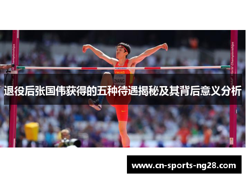 退役后张国伟获得的五种待遇揭秘及其背后意义分析 退役后张国伟获得的五种待遇揭秘及其背后意义分析