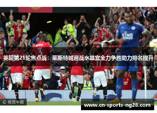 英超第21轮焦点战：莱斯特城迎战水晶宫全力争胜助力排名提升