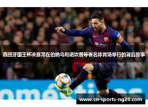 西班牙国王杯决赛常在伯纳乌和诺坎普等著名体育场举行的背后故事