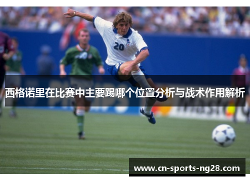西格诺里在比赛中主要踢哪个位置分析与战术作用解析
