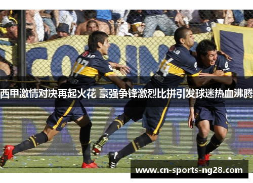 西甲激情对决再起火花 豪强争锋激烈比拼引发球迷热血沸腾