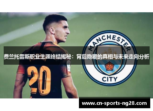 费兰托雷斯职业生涯终结揭秘：背后隐藏的真相与未来走向分析