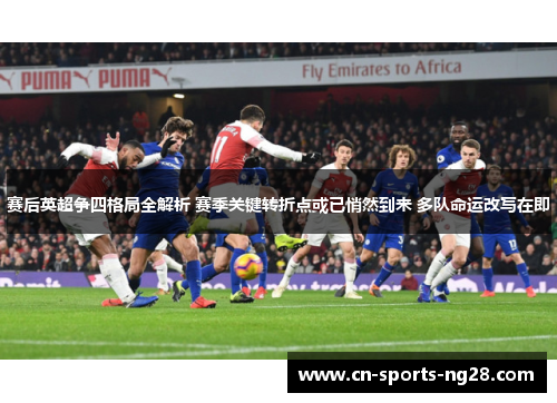 赛后英超争四格局全解析 赛季关键转折点或已悄然到来 多队命运改写在即
