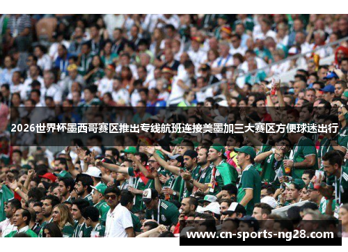 2026世界杯墨西哥赛区推出专线航班连接美墨加三大赛区方便球迷出行
