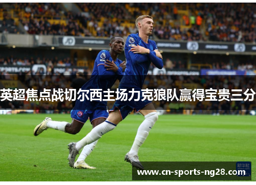 英超焦点战切尔西主场力克狼队赢得宝贵三分
