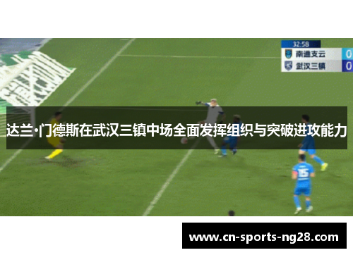 达兰·门德斯在武汉三镇中场全面发挥组织与突破进攻能力