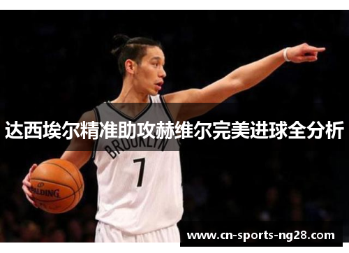 达西埃尔精准助攻赫维尔完美进球全分析