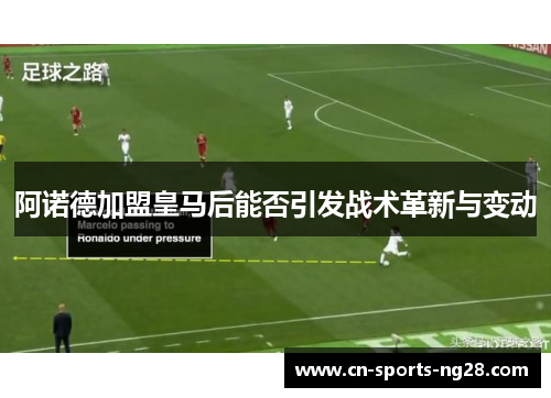 阿诺德加盟皇马后能否引发战术革新与变动